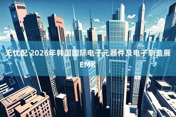 无忧配 2026年韩国国际电子元器件及电子制造展EMK