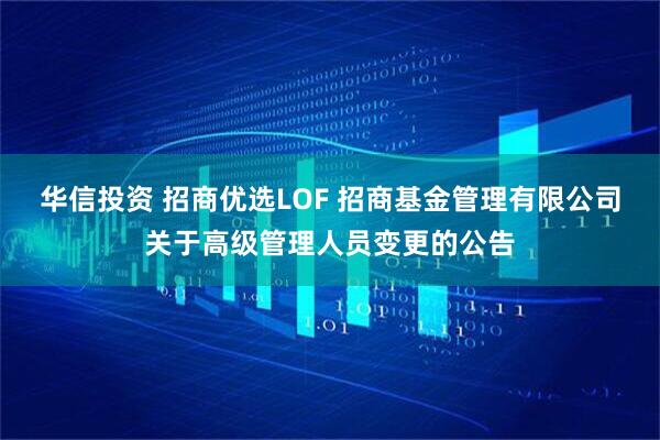 华信投资 招商优选LOF 招商基金管理有限公司关于高级管理人员变更的公告