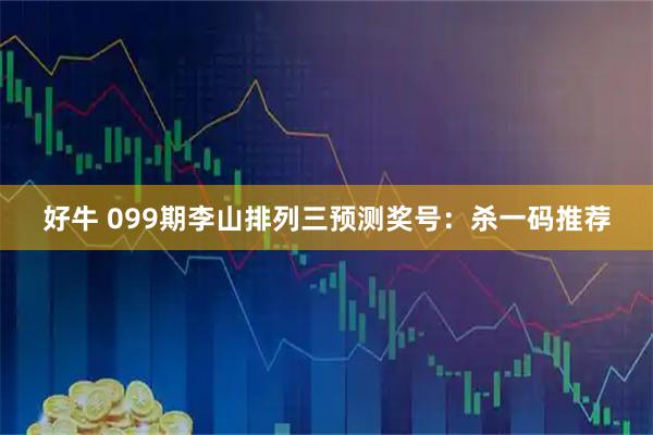 好牛 099期李山排列三预测奖号：杀一码推荐