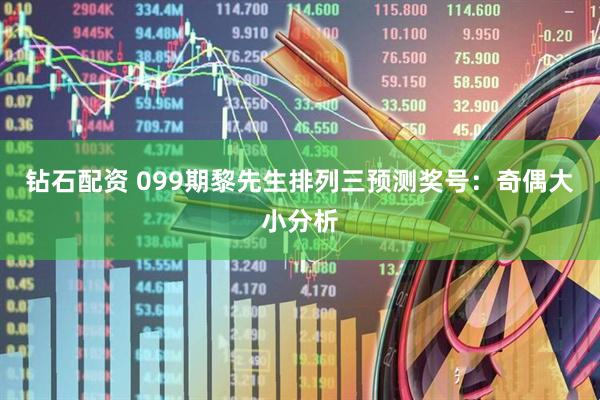 钻石配资 099期黎先生排列三预测奖号：奇偶大小分析