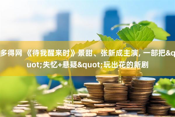多得网 《待我醒来时》景甜、张新成主演, 一部把"失忆+悬疑"玩出花的新剧
