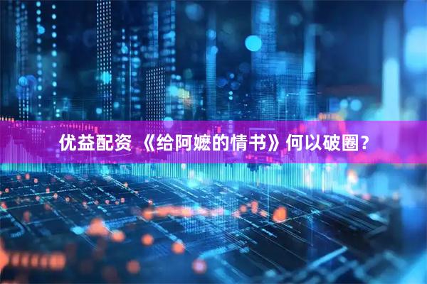 优益配资 《给阿嬷的情书》何以破圈？