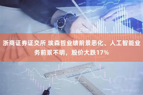 浙商证券证交所 埃森哲业绩前景恶化、人工智能业务前景不明，股价大跌17%