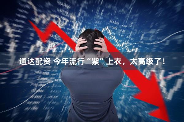 通达配资 今年流行“紫”上衣，太高级了！