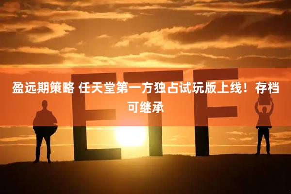 盈远期策略 任天堂第一方独占试玩版上线！存档可继承